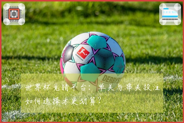 世界杯竞猜平台:单关与串关投注如何选择才更划算?